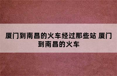 厦门到南昌的火车经过那些站 厦门到南昌的火车